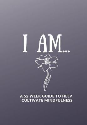 Book cover for I Am....... a 52 Week Guide to Help Cultivate Mindfulness