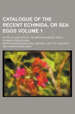 Cover of Catalogue of the Recent Echinida, or Sea Eggs; In the Collection of the British Museum. Part I.--Echinida Irregularia Volume 1