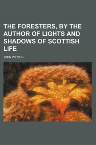 Cover of The Foresters, by the Author of Lights and Shadows of Scottish Life