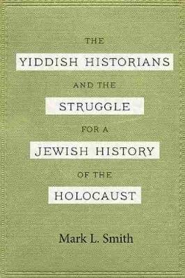 Book cover for The Yiddish Historians and the Struggle for a Jewish History of the Holocaust