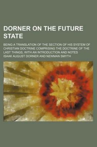 Cover of Dorner on the Future State; Being a Translation of the Section of His System of Christian Doctrine Comprising the Doctrine of the Last Things, with an Introduction and Notes