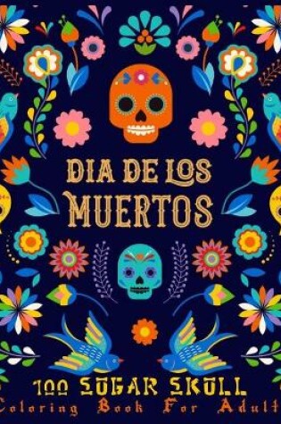 Cover of DIA DE LOS MUERTOS 100 SUGAR SKULL Coloring Book For Adults