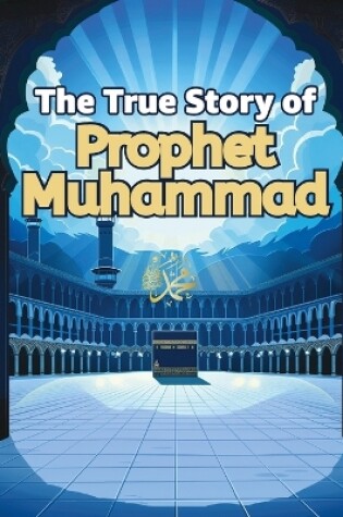 Cover of The True Story of Prophet Muhammad