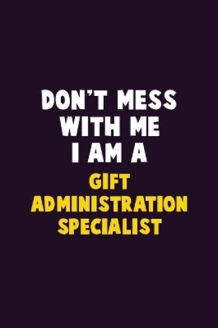 Cover of Don't Mess With Me, I Am A Gift Administration Specialist