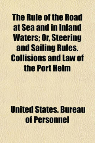 Cover of The Rule of the Road at Sea and in Inland Waters; Or, Steering and Sailing Rules. Collisions and Law of the Port Helm