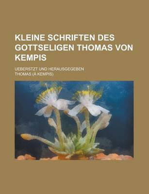 Book cover for Kleine Schriften Des Gottseligen Thomas Von Kempis; Ueberstzt Und Herausgegeben