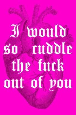 Cover of I Would So Cuddle the Fuck Out of You