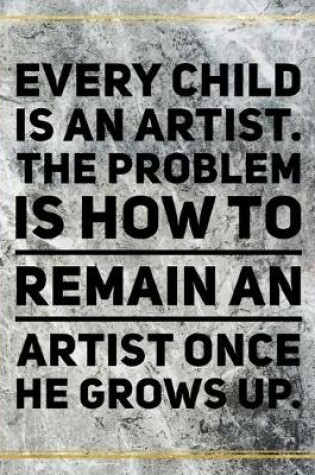 Cover of Every child is an artist. The problem is how to remain an artist once he grows up.