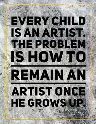 Book cover for Every child is an artist. The problem is how to remain an artist once he grows up.