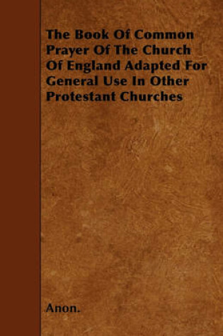 Cover of The Book Of Common Prayer Of The Church Of England Adapted For General Use In Other Protestant Churches