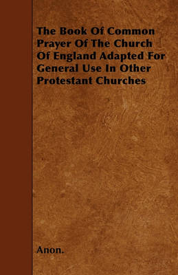 Book cover for The Book Of Common Prayer Of The Church Of England Adapted For General Use In Other Protestant Churches