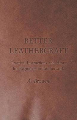 Book cover for Better Leathercraft - Practical Instructions and Hints for Beginners in Leatherwork