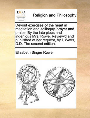 Book cover for Devout Exercises of the Heart in Meditation and Soliloquy, Prayer and Praise. by the Late Pious and Ingenious Mrs. Rowe. Review'd and Published at Her Request, by I. Watts, D.D. the Second Edition.