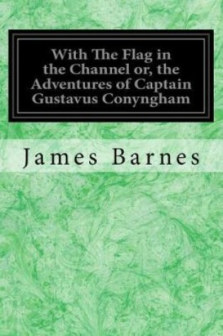 Cover of With The Flag in the Channel or, the Adventures of Captain Gustavus Conyngham