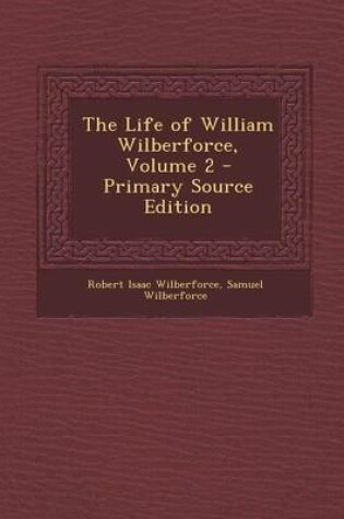 Cover of The Life of William Wilberforce, Volume 2 - Primary Source Edition