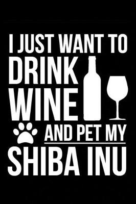 Book cover for I just want to drink wine and pet my Shiba Inu dog mom dog dad Wine lover Journal Notebook