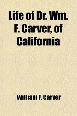 Cover of Life of Dr. Wm. F. Carver, of California; Champion Rifle-Shot of the World Being an Interesting and Truthful Story of His Capture by the Indians When a Child