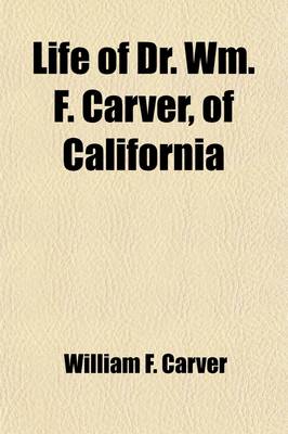 Book cover for Life of Dr. Wm. F. Carver, of California; Champion Rifle-Shot of the World Being an Interesting and Truthful Story of His Capture by the Indians When a Child