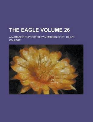 Book cover for The Eagle; A Magazine Supported by Members of St. John's College Volume 26