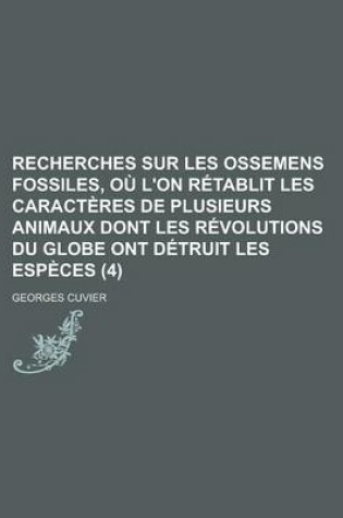 Cover of Recherches Sur Les Ossemens Fossiles, O L'On R Tablit Les Caract Res de Plusieurs Animaux Dont Les R Volutions Du Globe Ont D Truit Les ESP Ces (4)