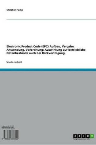 Cover of Electronic Product Code (Epc) Aufbau, Vergabe, Anwendung, Verbreitung; Auswirkung Auf Betriebliche Datenbestande Auch Bei Ruckverfolgung.