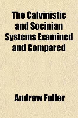 Book cover for The Calvinistic and Socinian Systems Examined and Compared, as to Their Moral Tendency; In a Series of Letters Addressed to the Friends of Vital and P