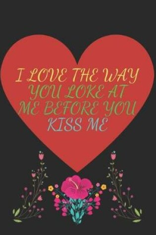 Cover of I Love the Way You Loke at Me Before You Kiss Me