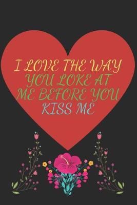 Book cover for I Love the Way You Loke at Me Before You Kiss Me