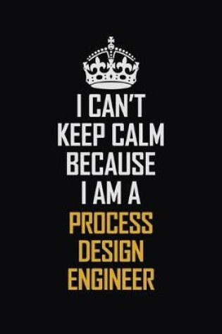 Cover of I Can't Keep Calm Because I Am A Process Design Engineer