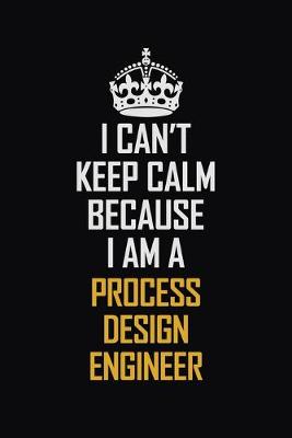 Book cover for I Can't Keep Calm Because I Am A Process Design Engineer