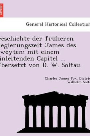 Cover of Geschichte Der Fru Heren Regierungszeit James Des Zweyten; Mit Einem Einleitenden Capitel ... U Bersetzt Von D. W. Soltau.