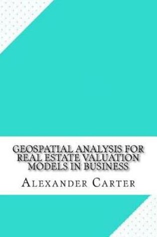 Cover of Geospatial Analysis for Real Estate Valuation Models in Business