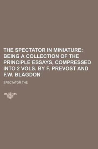 Cover of The Spectator in Miniature; Being a Collection of the Principle Essays, Compressed Into 2 Vols. by F. Prevost and F.W. Blagdon