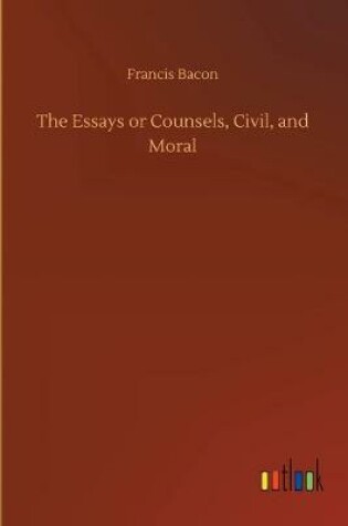 Cover of The Essays or Counsels, Civil, and Moral