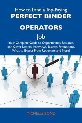 Cover of How to Land a Top-Paying Perfect Binder Operators Job: Your Complete Guide to Opportunities, Resumes and Cover Letters, Interviews, Salaries, Promotions, What to Expect from Recruiters and More