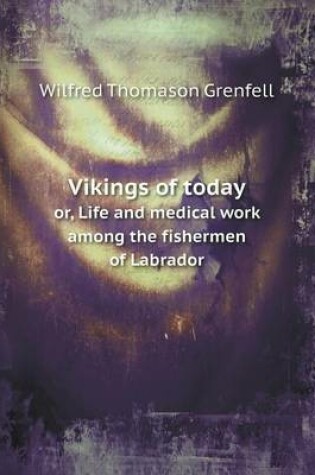 Cover of Vikings of today or, Life and medical work among the fishermen of Labrador