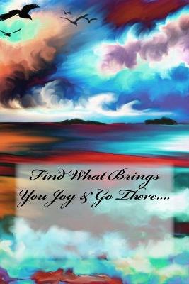 Book cover for Find What Brings You Joy & Go There....