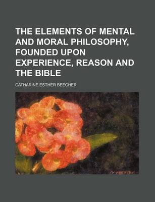 Book cover for The Elements of Mental and Moral Philosophy, Founded Upon Experience, Reason and the Bible