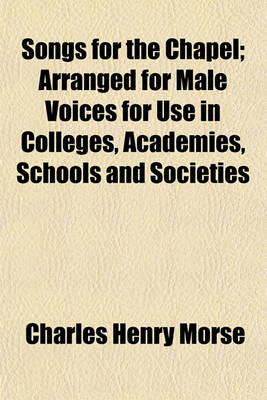 Book cover for Songs for the Chapel; Arranged for Male Voices for Use in Colleges, Academies, Schools and Societies