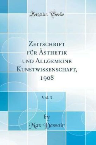 Cover of Zeitschrift für Ästhetik und Allgemeine Kunstwissenschaft, 1908, Vol. 3 (Classic Reprint)