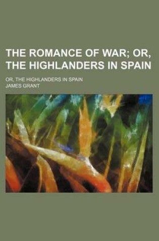 Cover of The Romance of War; Or, the Highlanders in Spain. Or, the Highlanders in Spain