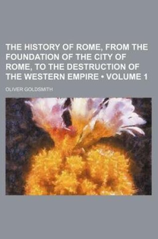 Cover of The History of Rome, from the Foundation of the City of Rome, to the Destruction of the Western Empire (Volume 1)