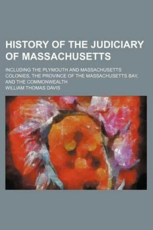 Cover of History of the Judiciary of Massachusetts; Including the Plymouth and Massachusetts Colonies, the Province of the Massachusetts Bay, and the Commonwealth