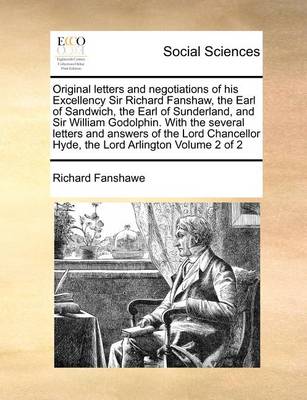 Book cover for Original Letters and Negotiations of His Excellency Sir Richard Fanshaw, the Earl of Sandwich, the Earl of Sunderland, and Sir William Godolphin. with the Several Letters and Answers of the Lord Chancellor Hyde, the Lord Arlington Volume 2 of 2
