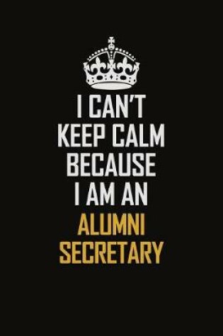 Cover of I Can't Keep Calm Because I Am An Alumni Secretary