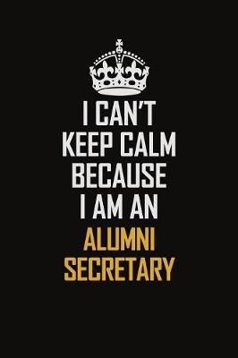 Book cover for I Can't Keep Calm Because I Am An Alumni Secretary