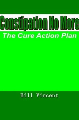 Cover of Constipation No More: The Cure Action Plan