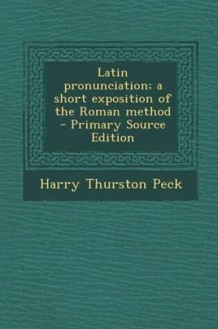 Cover of Latin Pronunciation; A Short Exposition of the Roman Method - Primary Source Edition