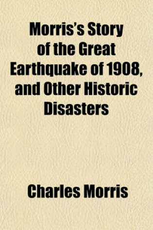 Cover of Morris's Story of the Great Earthquake of 1908, and Other Historic Disasters