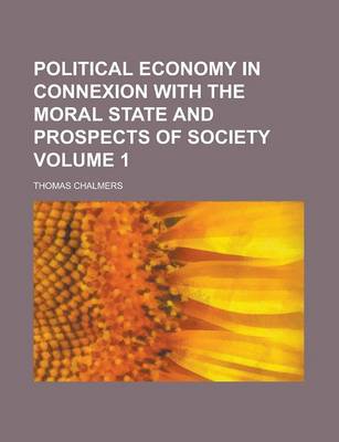 Book cover for Political Economy in Connexion with the Moral State and Prospects of Society Volume 1